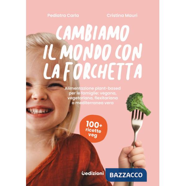 Cambiamo il mondo con la forchetta. Alimentazione plant-based per le famiglie: vegana, vegetariana, flexitariana o mediterranea 