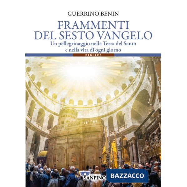 Frammenti del sesto vangelo. Un pellegrinaggio nella Terra del Santo e nella vita di ogni giorno