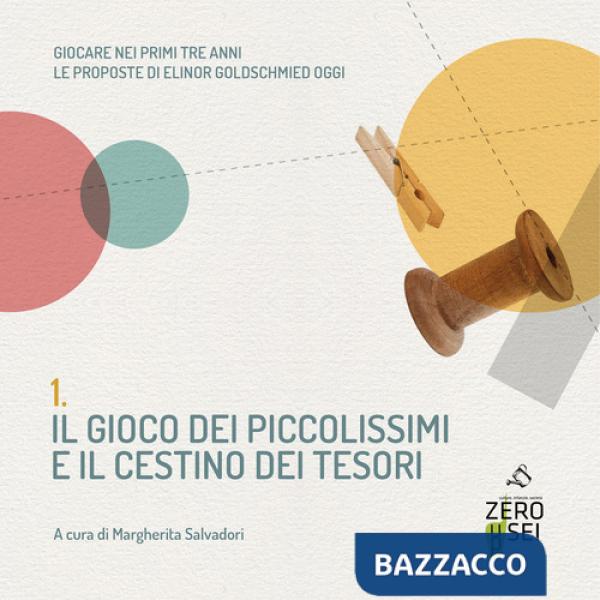 Gioco dei piccolissimi e il cestino dei tesori. Giocare nei primi tre anni. Le proposte di Elinor Goldschmied oggi (Il)