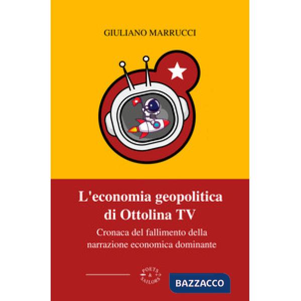 Economia geopolitica di Ottolina Tv. Cronaca del fallimento della narrazione economica dominante (L')