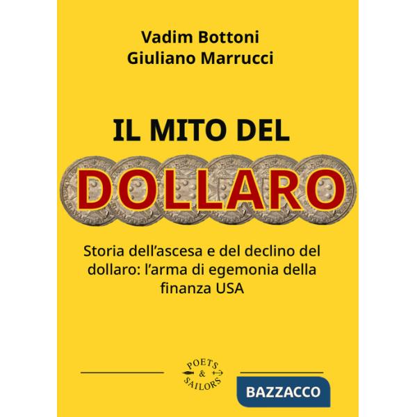 Mito del dollaro. Storia dell'ascesa e del declino del dollaro: l'arma di egemonia della finanza USA (Il)