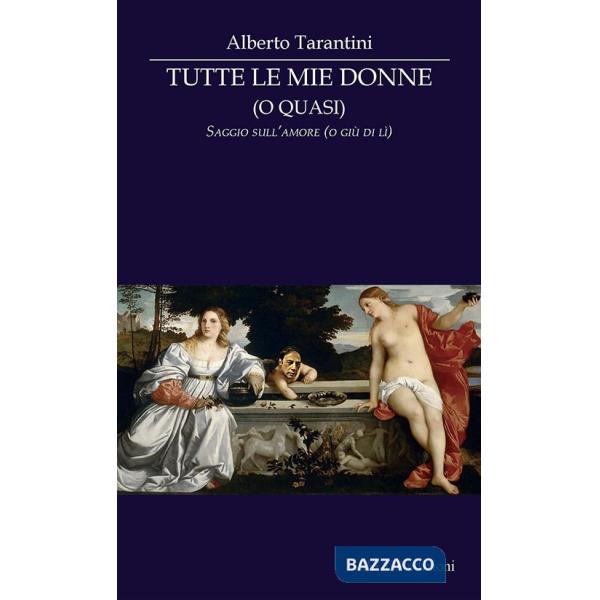 Tutte le mie donne (o quasi). Saggio sull'amore (o giù di lì)
