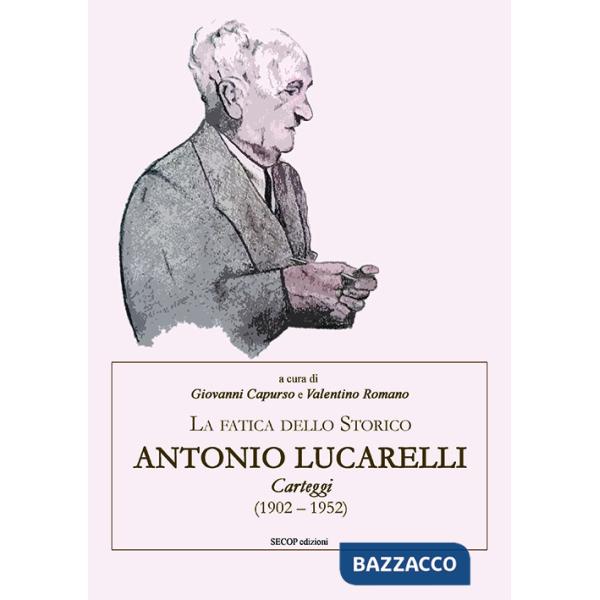 Fatica dello storico: Antonio Lucarelli. Carteggi (1902 - 1952) (La)