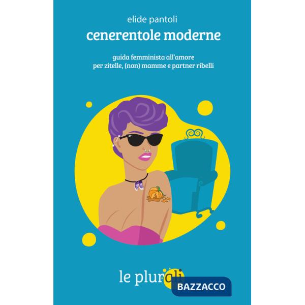 Cenerentole moderne. Guida femminista all'amore per zitelle, (non) mamme e partner ribelli