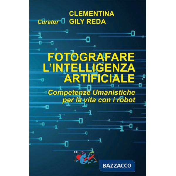 Fotografare l'intelligenza artificiale. Competenze umanistiche per la vita con i robot. Ediz. italiana e inglese