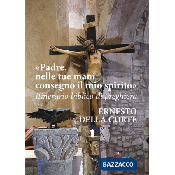 Padre, nelle tue mani consegno il mio spirito. Itinerario biblico di preghiera. Nuova ediz.