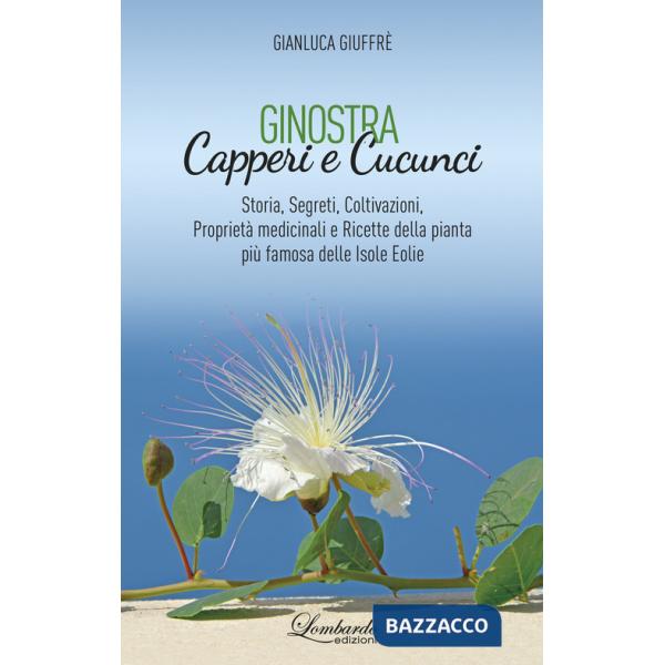 Ginostra. Capperi e cucunci. Storia, segreti, coltivazioni, proprietà medicinali e ricette della pianta più famosa delle Isole E