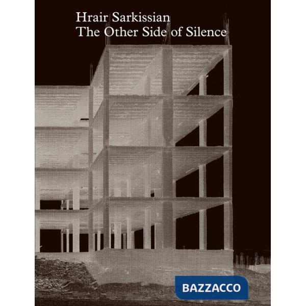 Hrair Sarkissian: The Other Side of Silence. Ediz. illustrata
