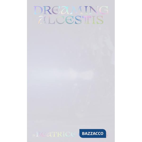 Beatrice Gibson: Dreaming Alcestis. Ediz. multilingue