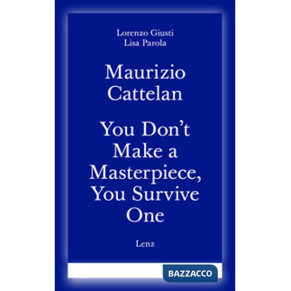 Maurizio Cattelan. You don't make a masterpiece, you survive one. Ediz. italiana e inglese