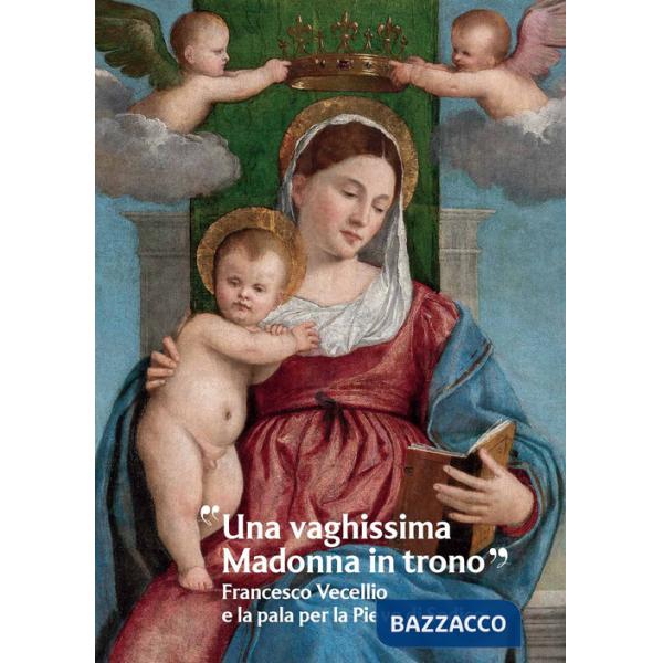 Vaghissima Madonna in trono». Francesco Vecellio e la pala per la Pieve di Sedico («Una)