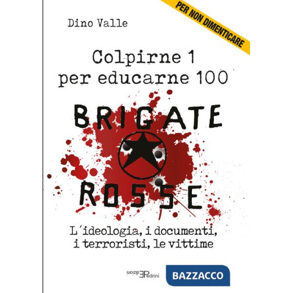 Brigate Rosse. Colpirne 1 per educarne 100. L'ideologia, i documenti, i terroristi, le vittime