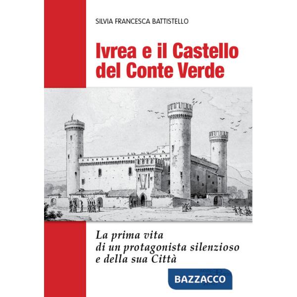 Ivrea e il Castello del Conte Verde. La prima vita di un protagonista silenzioso e della sua città. Ediz. illustrata