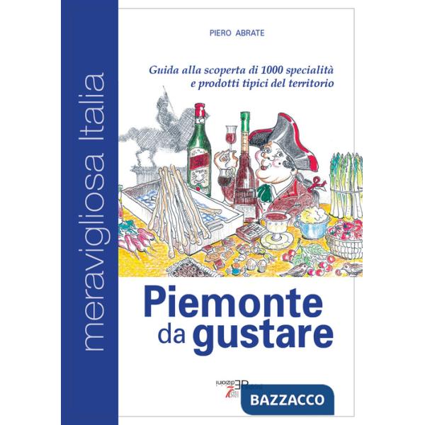Piemonte da gustare. Guida alla scoperta di 1000 specialità e prodotti tipici del territorio