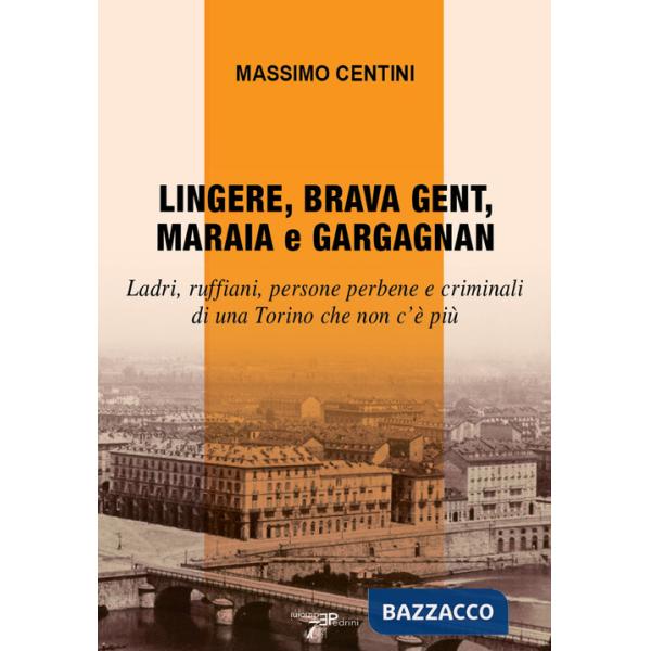 Lingere, brava gent, maraia e gargagnan. Ladri, ruffiani, persone perbene e criminali di una Torino che non c'è più