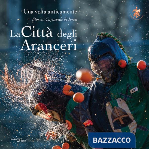 Città degli aranceri. Una volta anticamente. Storico carnevale di Ivrea. Ediz. multilingue (La)