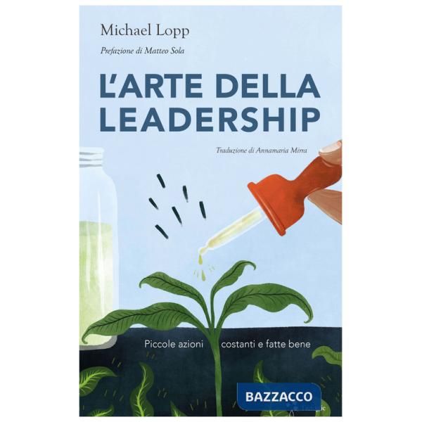 Arte della leadership. Piccole azioni costanti e fatte bene (L')