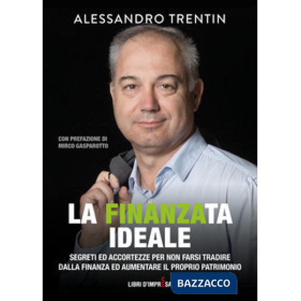 Finanza ideale. Segreti ed accortezze per non farsi tradire dalla finanza ed aumentare il proprio patrimonio (La)