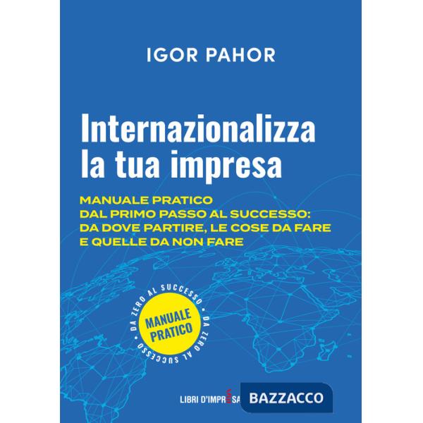 Internazionalizza la tua impresa. Manuale pratico dal primo passo al successo: da dove partire, le cose da fare e quelle da non 