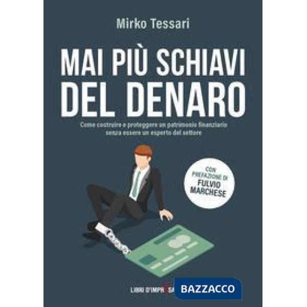 Mai più schiavi del denaro. Come costruire e proteggere un patrimonio finanziario senza essere un esperto del settore
