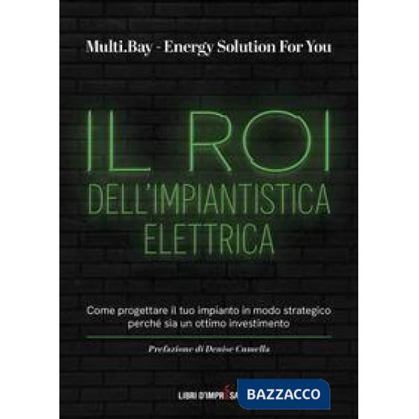 Roi dell'impiantistica elettrica. Come progettare il tuo impianto in modo strategico perché sia un ottimo investimento (Il)