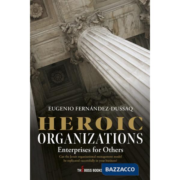 Heroic organizations enterprises for others. Can the Jesuit organizational management model be replicated successfully in your b