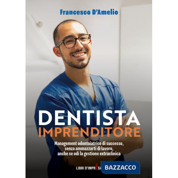 Dentista Imprenditore. Management odontoiatrico di successo, senza ammazzarti di lavoro, anche se odi la gestione extraclinica