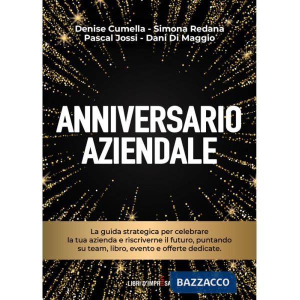 Anniversario aziendale. La guida strategica per celebrare la tua azienda e riscriverne il futuro, puntando su team, libro, event