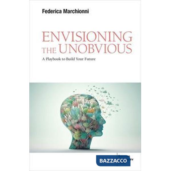 Envisioning the unobvious. A playbook to build your future