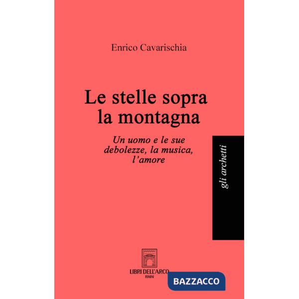 Stelle sopra la montagna. Un uomo e le sue debolezze, la musica, l'amore (Le)
