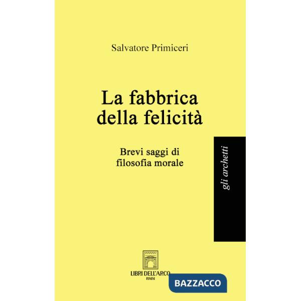 Fabbrica della felicità. Brevi saggi di filosofia morale (La)