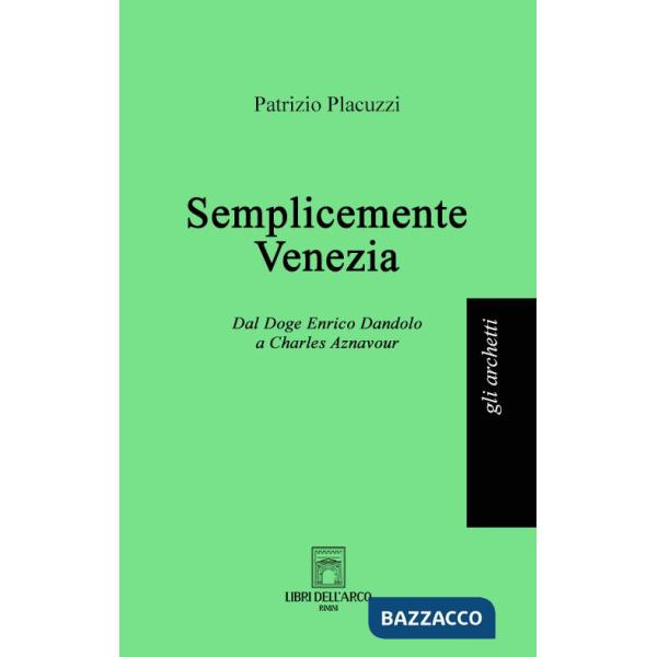 Semplicemente Venezia. Dal Doge Enrico Dandolo a Charles Aznavour