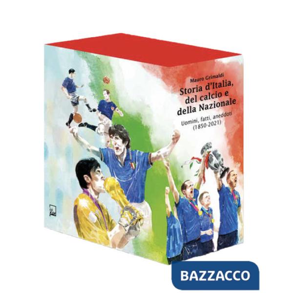 Storia d'Italia, del calcio e della Nazionale. Uomini, fatti, aneddoti (1850-2021). Ediz. speciale