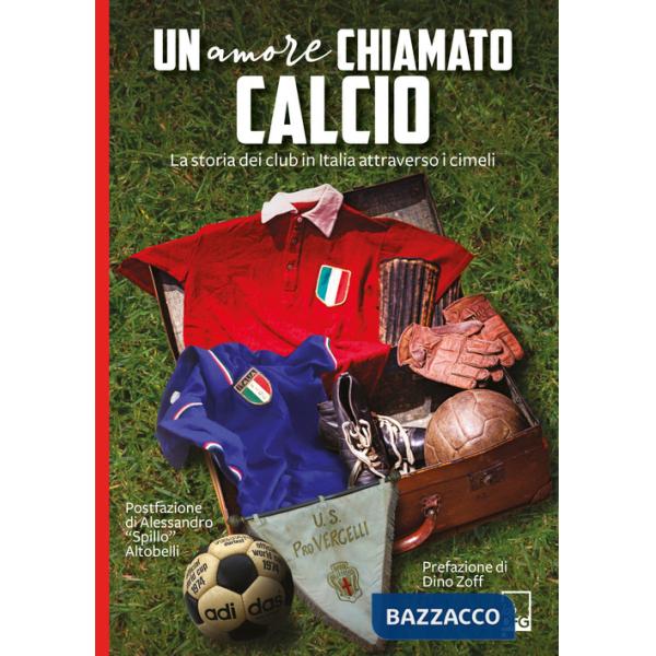 Amore chiamato calcio. La storia dei club italiani attraverso i cimeli (Un)