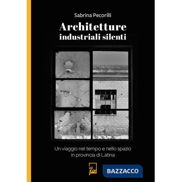 Architetture industriali silenti. Un viaggio nel tempo e nello spazio in provincia di Latina