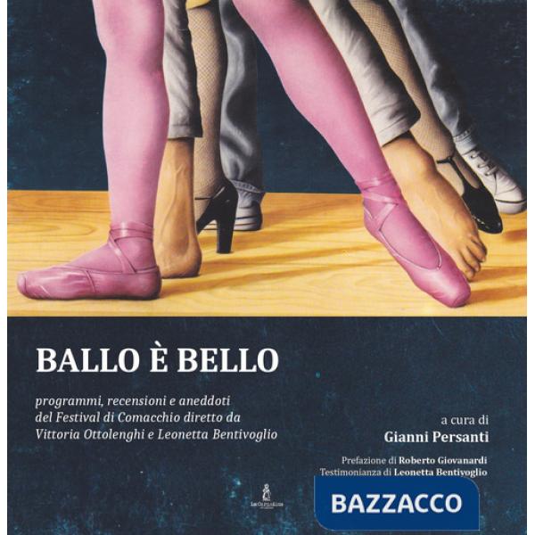 Ballo è bello. Programmi, recensioni e aneddoti del Festival di Comacchio diretto da Vittoria Ottolenghi e Leonetta Bentivoglio