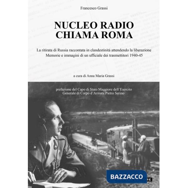 Nucleo Radio Chiama Roma. La ritirata di Russia in clandestinità attendendo la liberazione, memorie e immagini di un ufficiale d