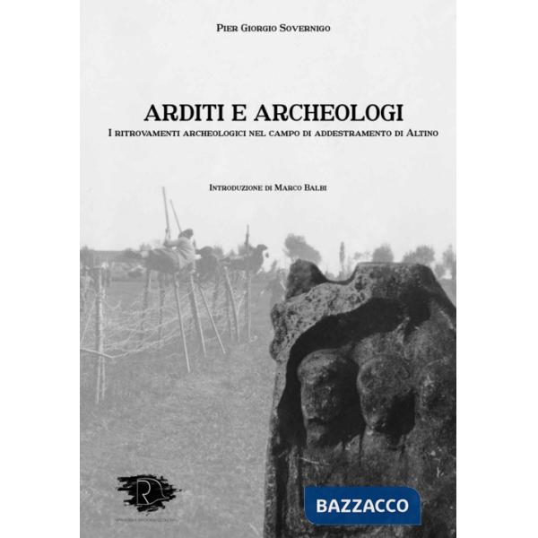 Arditi e archeologi. I ritrovamenti archeologici nel campo di addestramento di Altino. Ediz. integrale