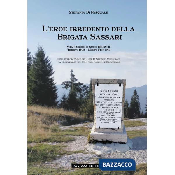 Eroe irredento della Brigata Sassari. Vita e morte di Guido Brunner, Trieste 1893-Monte Fior 1916. Ediz. illustrata (L')
