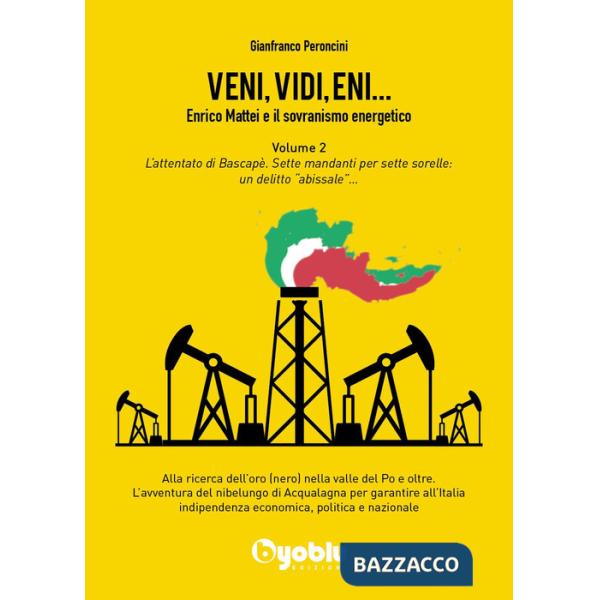 Veni, vidi, Eni... Enrico Mattei e il sovranismo energetico. Vol. 2: L' attentato di Bascapè. Sette mandanti per sette sorelle: 