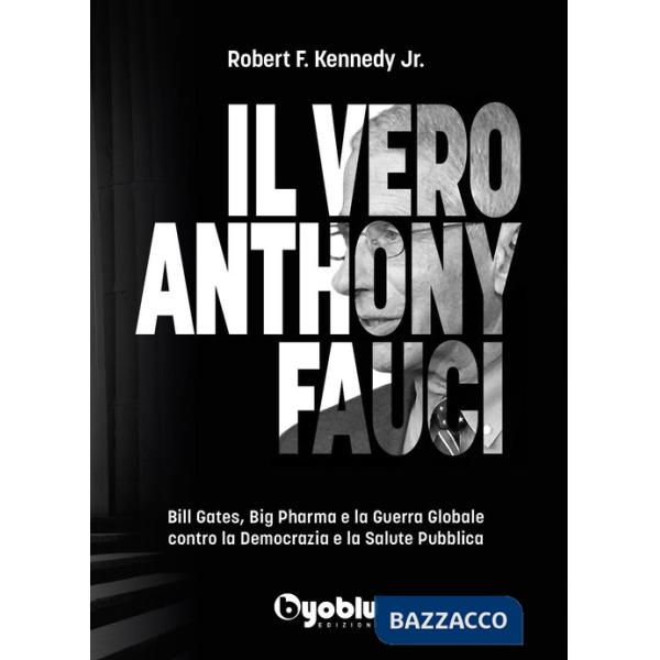 Vero Anthony Fauci. Bill Gates, Big Pharma e la guerra globale contro la democrazia e la salute pubblica (Il)