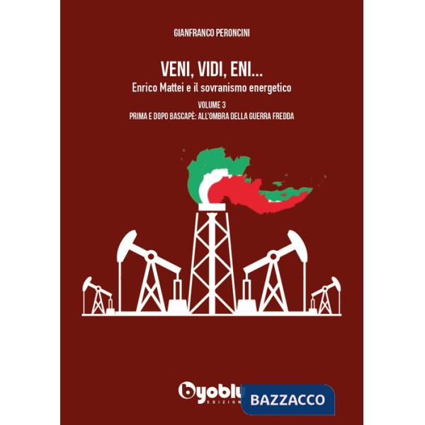 Veni, vidi, Eni... Enrico Mattei e il sovranismo energetico. Vol. 3: Prima e dopo Bascapè: all'ombra della Guerra fredda