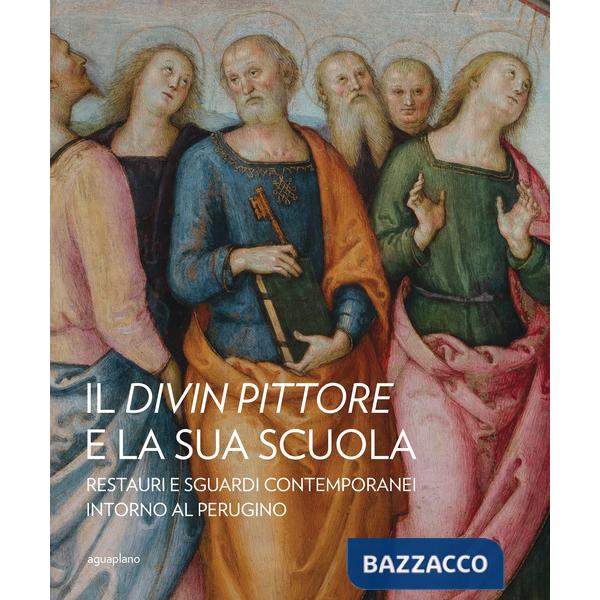 Divin pittore e la sua scuola. Restauri e sguardi contemporanei intorno al Perugino (Il)