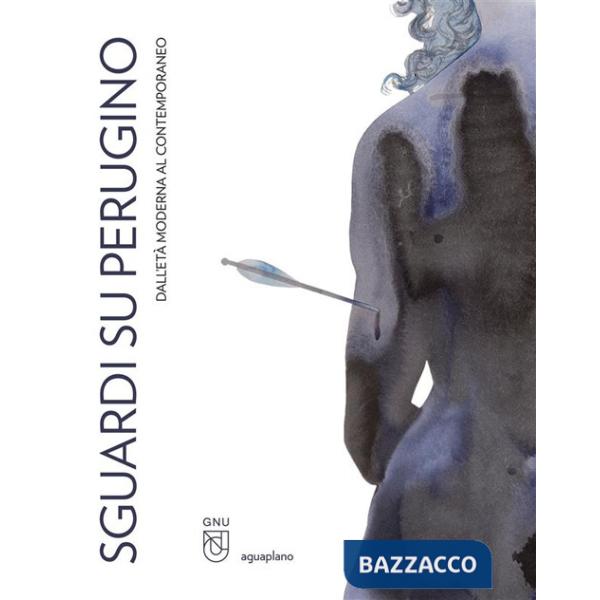 Sguardi su Perugino. Dall'età moderna al contemporaneo. Ediz. illustrata