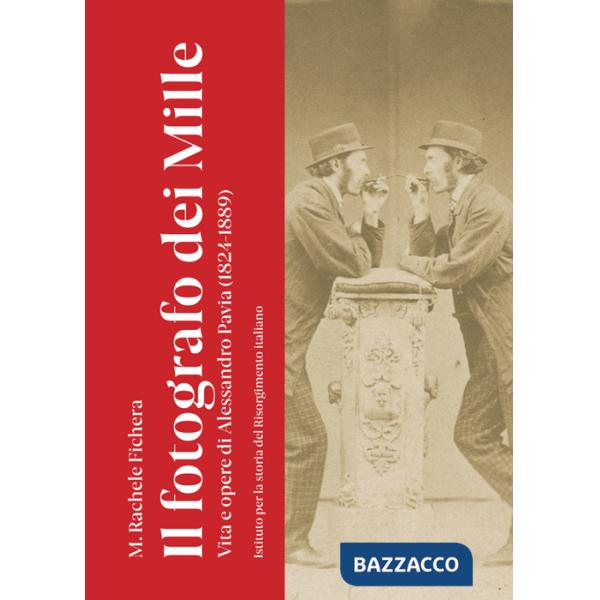 Fotografo dei Mille. Vita e opere di Alessandro Pavia (1824-1889). Ediz. illustrata (Il)