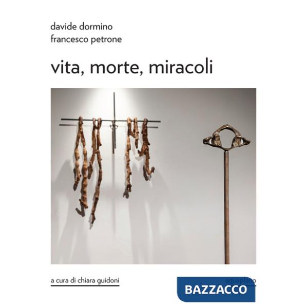 Davide Dormino. Francesco Petrone. Vita, morte, miracoli. Catalogo della mostra. Ediz. illustrata