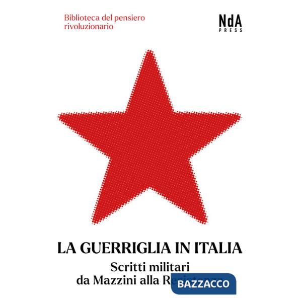 Guerriglia in Italia. Scritti militari da Mazzini alla Resistenza (La)