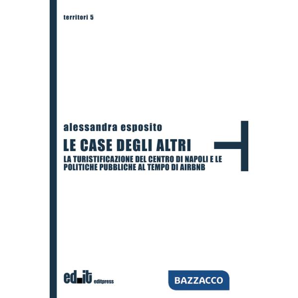 Case degli altri. La turistificazione del centro di Napoli e le politiche pubbliche al tempo di Airbnb (Le)