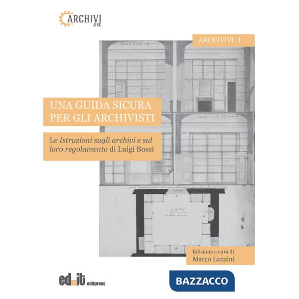 Guida sicura per gli archivisti. Le istruzioni sugli archivi e sul loro regolamento di Luigi Bossi (Una)