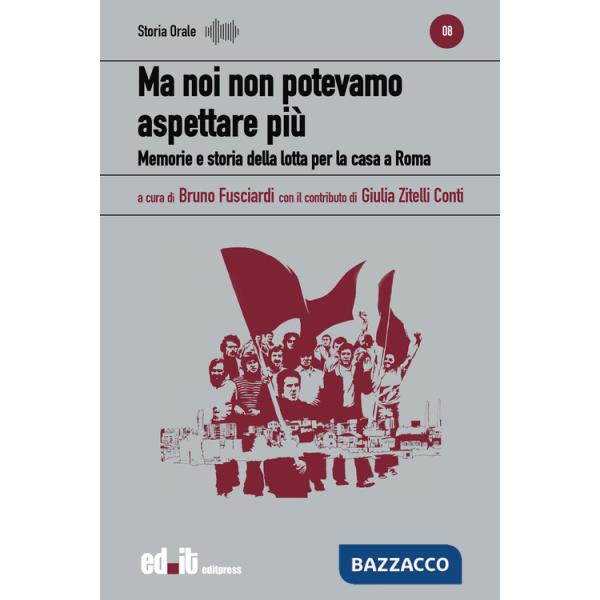 Ma noi non potevamo aspettare più. Memorie e storia della lotta per la casa a Roma
